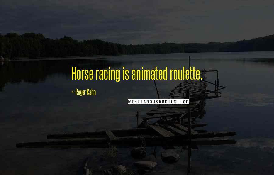 Roger Kahn Quotes: Horse racing is animated roulette.