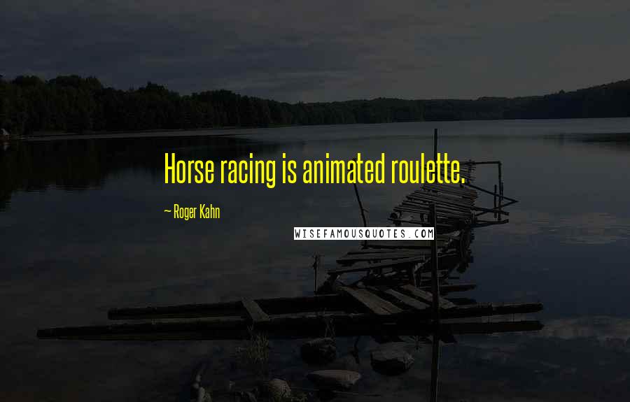 Roger Kahn Quotes: Horse racing is animated roulette.