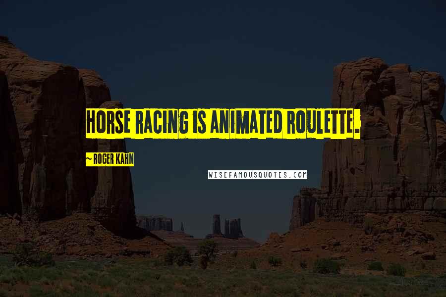 Roger Kahn Quotes: Horse racing is animated roulette.