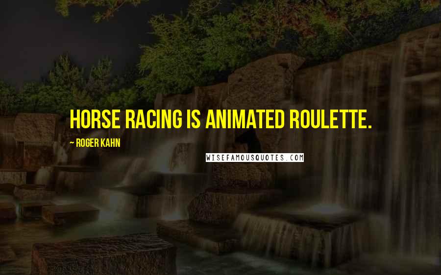 Roger Kahn Quotes: Horse racing is animated roulette.