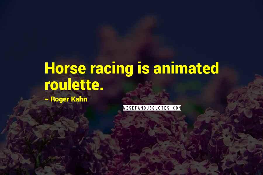 Roger Kahn Quotes: Horse racing is animated roulette.