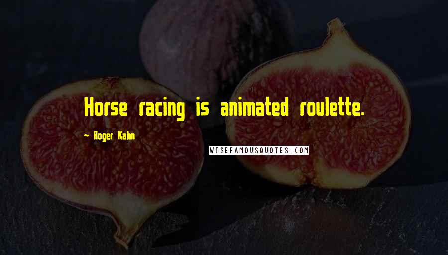 Roger Kahn Quotes: Horse racing is animated roulette.