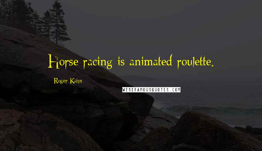 Roger Kahn Quotes: Horse racing is animated roulette.