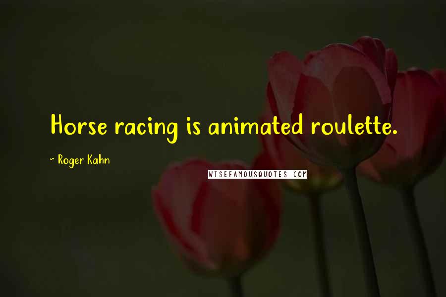 Roger Kahn Quotes: Horse racing is animated roulette.