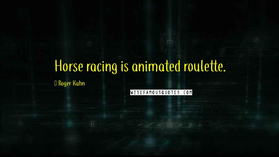 Roger Kahn Quotes: Horse racing is animated roulette.