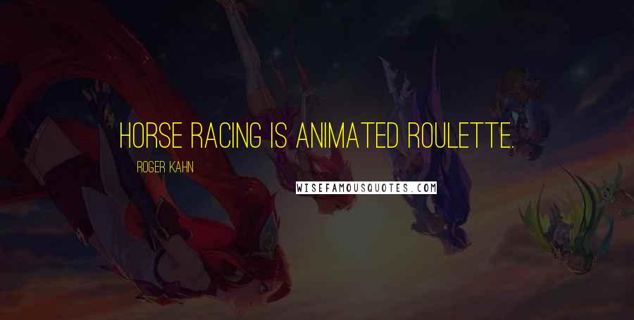 Roger Kahn Quotes: Horse racing is animated roulette.