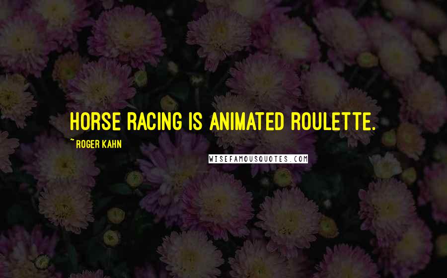 Roger Kahn Quotes: Horse racing is animated roulette.