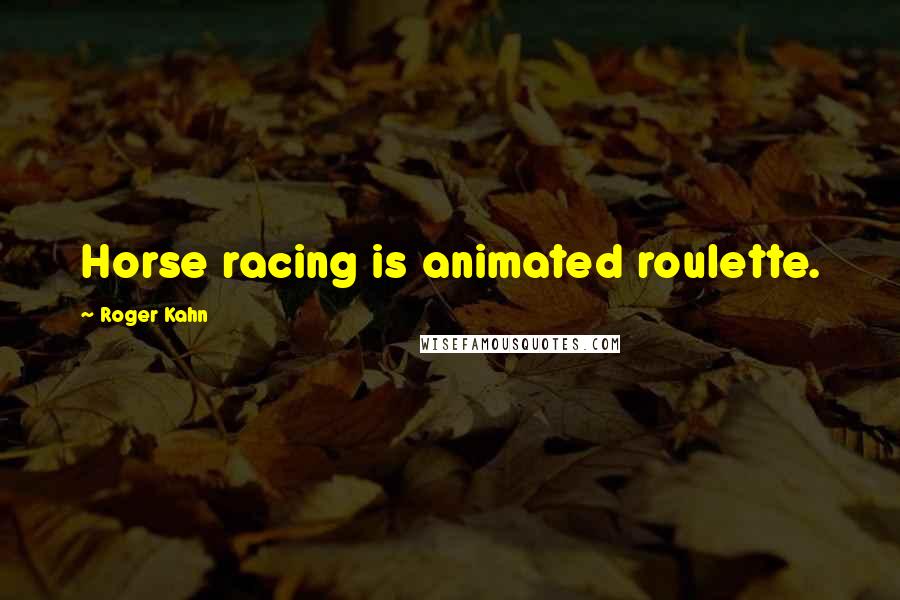 Roger Kahn Quotes: Horse racing is animated roulette.