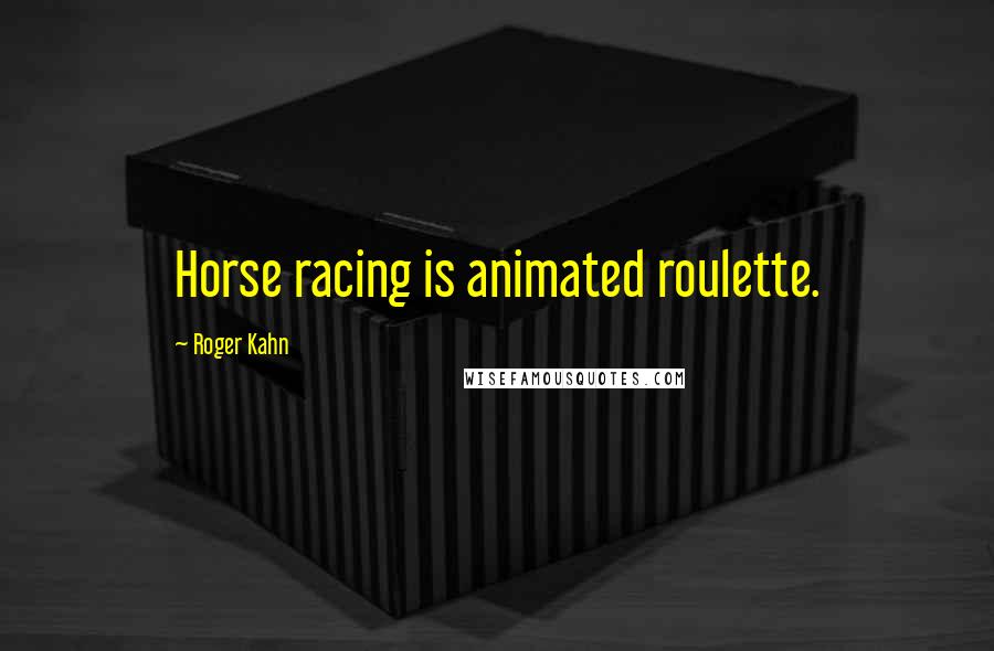 Roger Kahn Quotes: Horse racing is animated roulette.