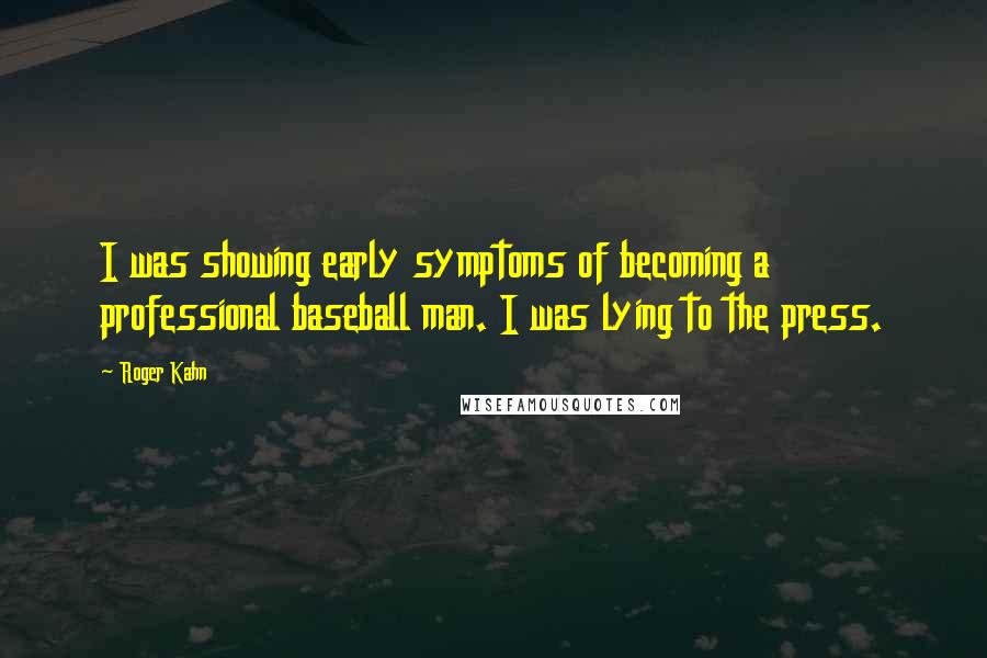 Roger Kahn Quotes: I was showing early symptoms of becoming a professional baseball man. I was lying to the press.