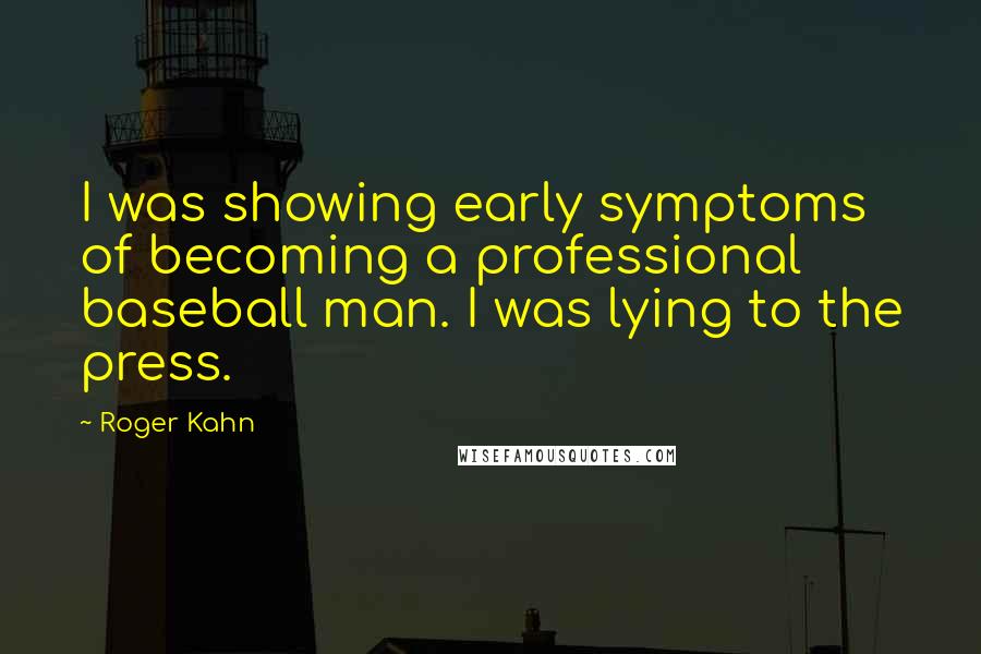 Roger Kahn Quotes: I was showing early symptoms of becoming a professional baseball man. I was lying to the press.