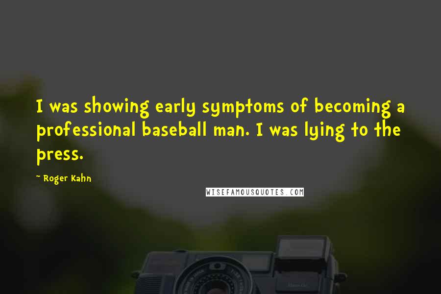 Roger Kahn Quotes: I was showing early symptoms of becoming a professional baseball man. I was lying to the press.