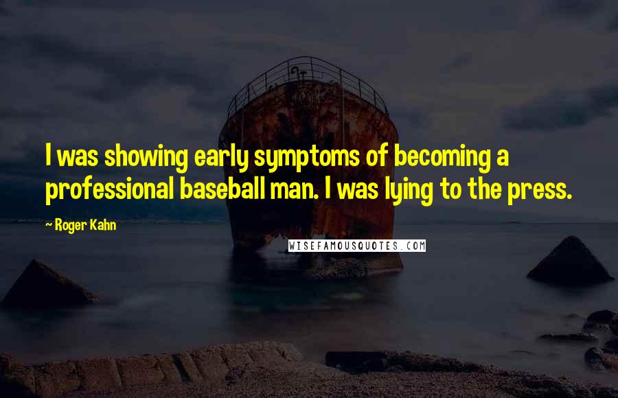 Roger Kahn Quotes: I was showing early symptoms of becoming a professional baseball man. I was lying to the press.