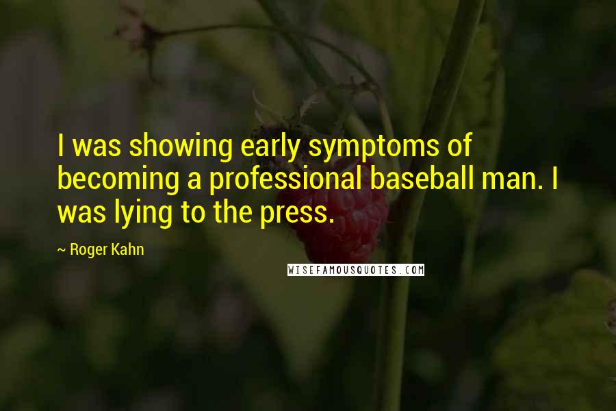 Roger Kahn Quotes: I was showing early symptoms of becoming a professional baseball man. I was lying to the press.