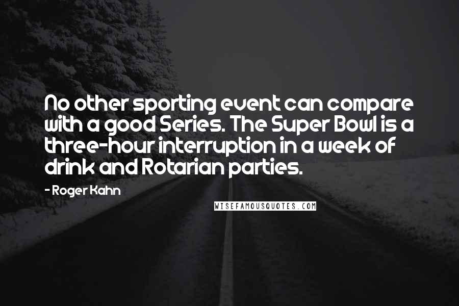 Roger Kahn Quotes: No other sporting event can compare with a good Series. The Super Bowl is a three-hour interruption in a week of drink and Rotarian parties.