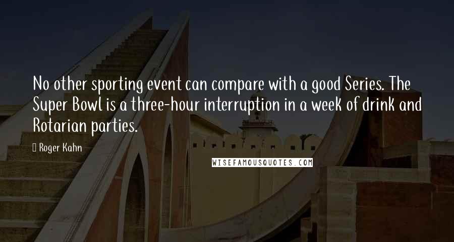 Roger Kahn Quotes: No other sporting event can compare with a good Series. The Super Bowl is a three-hour interruption in a week of drink and Rotarian parties.