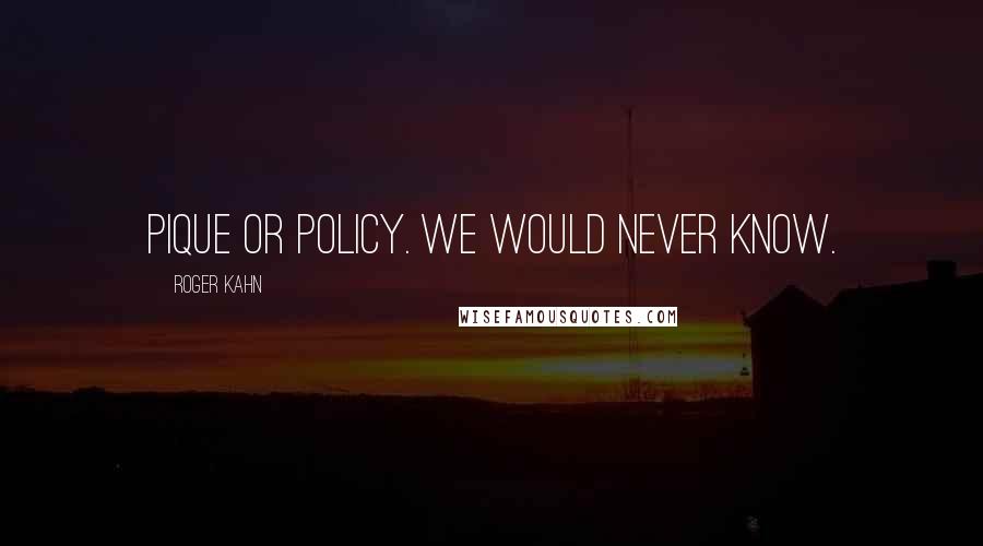 Roger Kahn Quotes: Pique or policy. We would never know.