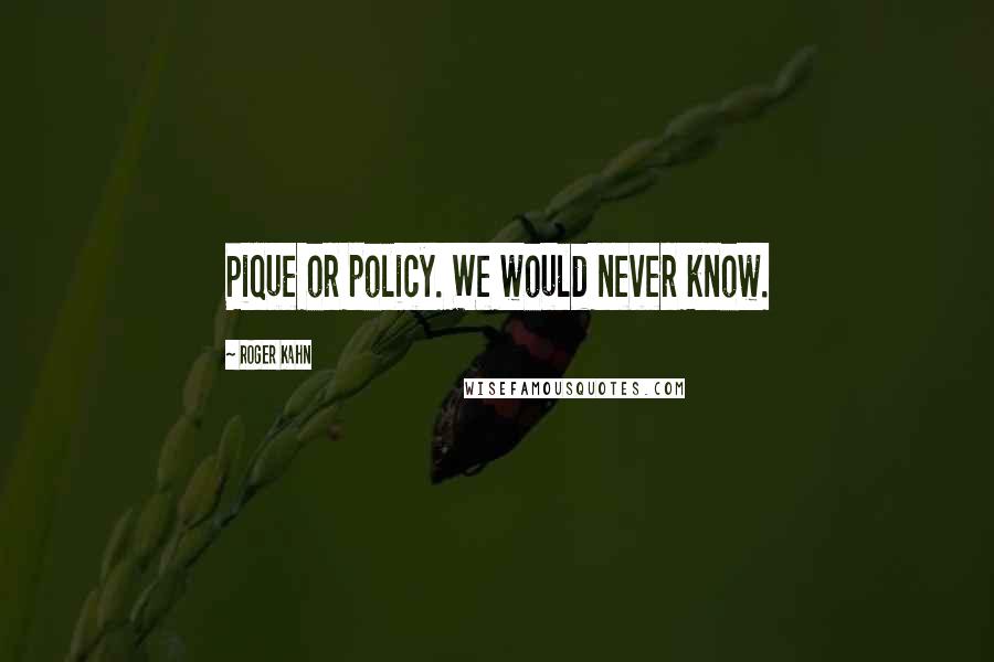 Roger Kahn Quotes: Pique or policy. We would never know.