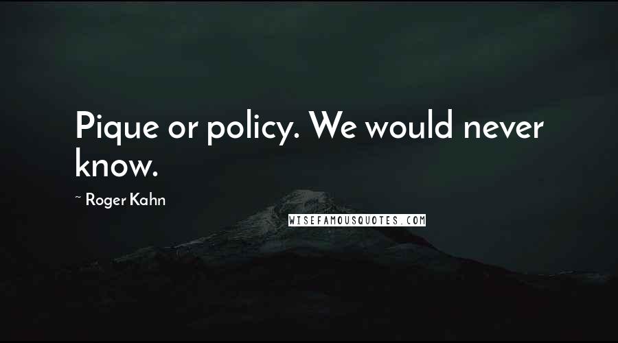 Roger Kahn Quotes: Pique or policy. We would never know.