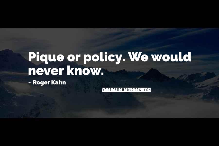 Roger Kahn Quotes: Pique or policy. We would never know.