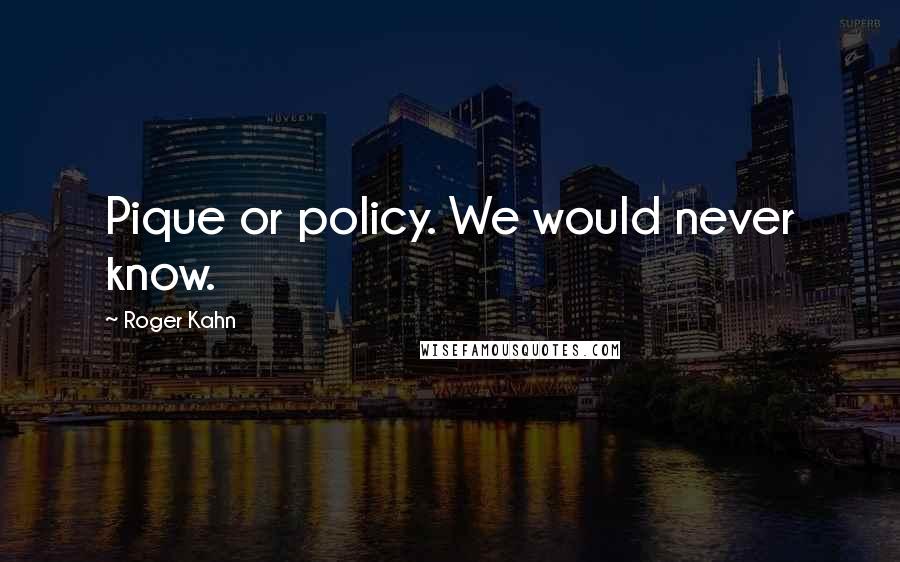 Roger Kahn Quotes: Pique or policy. We would never know.