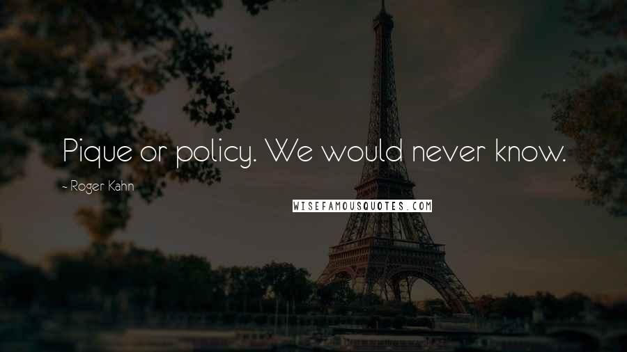 Roger Kahn Quotes: Pique or policy. We would never know.