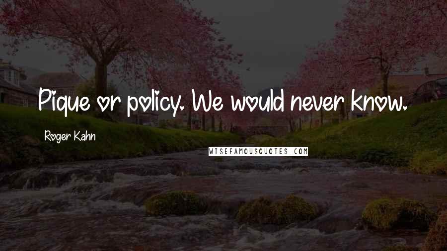 Roger Kahn Quotes: Pique or policy. We would never know.