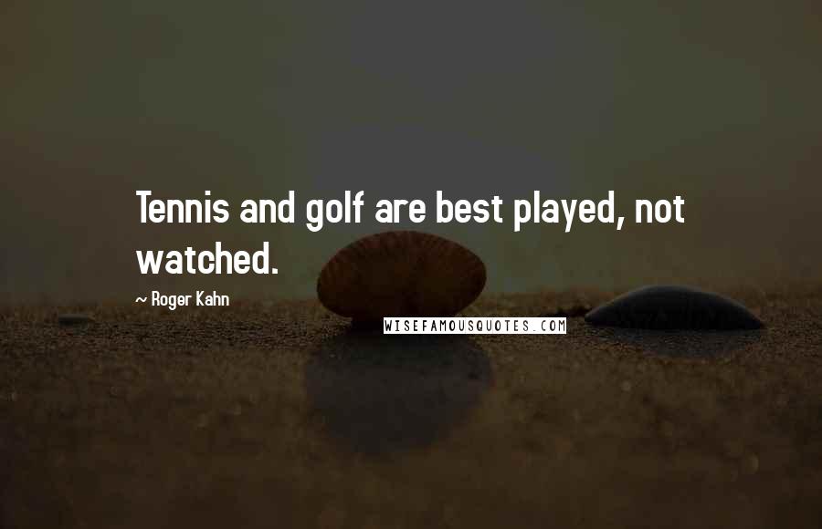 Roger Kahn Quotes: Tennis and golf are best played, not watched.