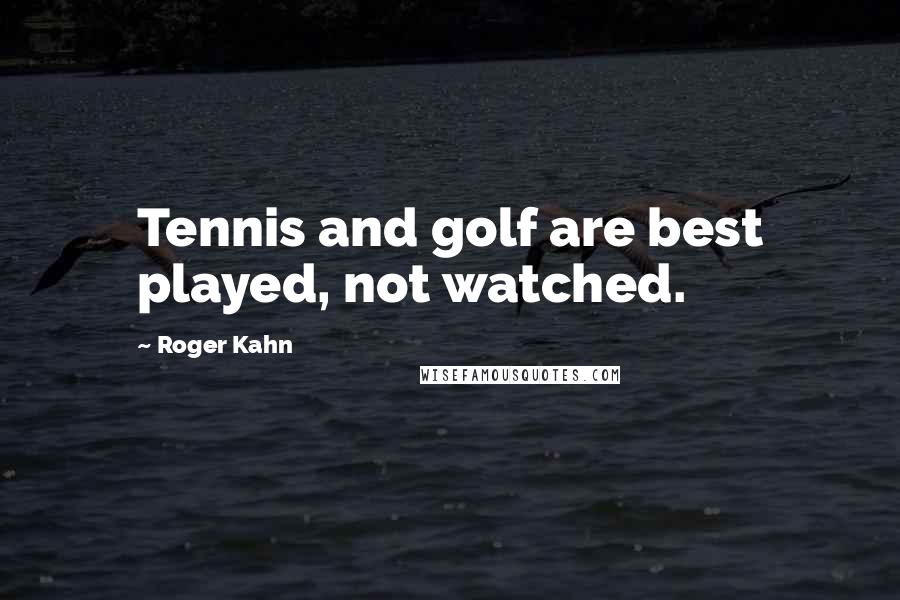 Roger Kahn Quotes: Tennis and golf are best played, not watched.