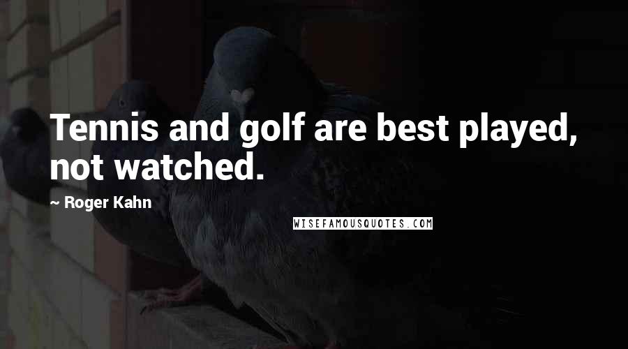 Roger Kahn Quotes: Tennis and golf are best played, not watched.