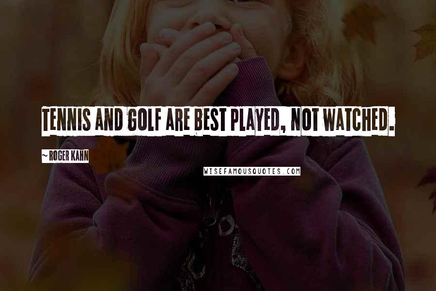 Roger Kahn Quotes: Tennis and golf are best played, not watched.
