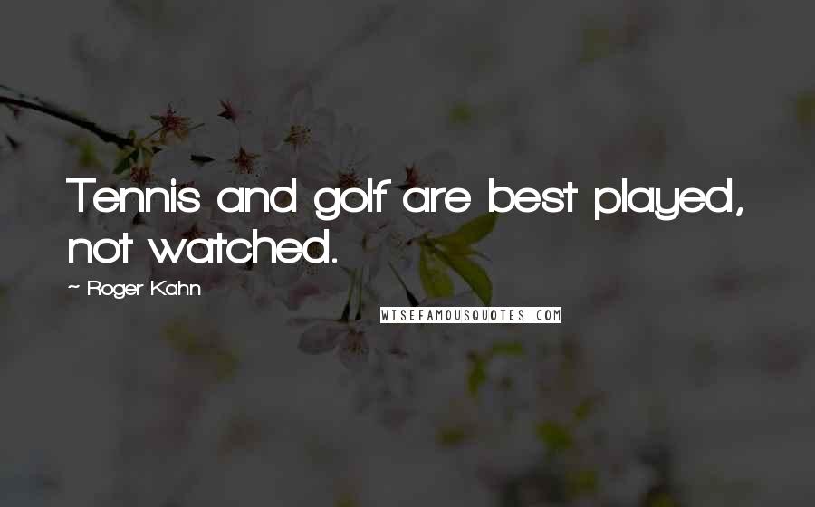 Roger Kahn Quotes: Tennis and golf are best played, not watched.