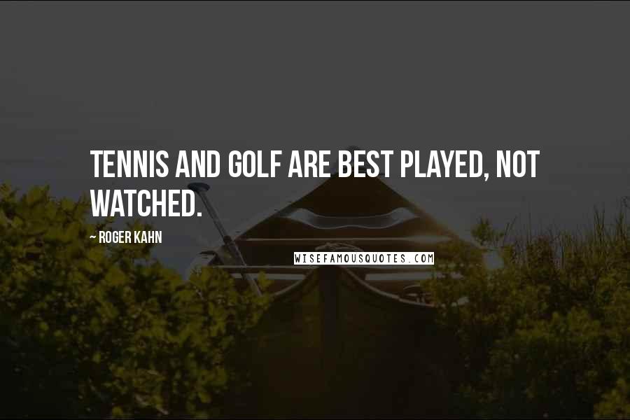 Roger Kahn Quotes: Tennis and golf are best played, not watched.