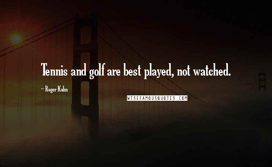 Roger Kahn Quotes: Tennis and golf are best played, not watched.