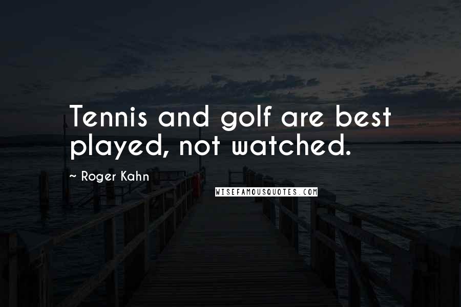 Roger Kahn Quotes: Tennis and golf are best played, not watched.