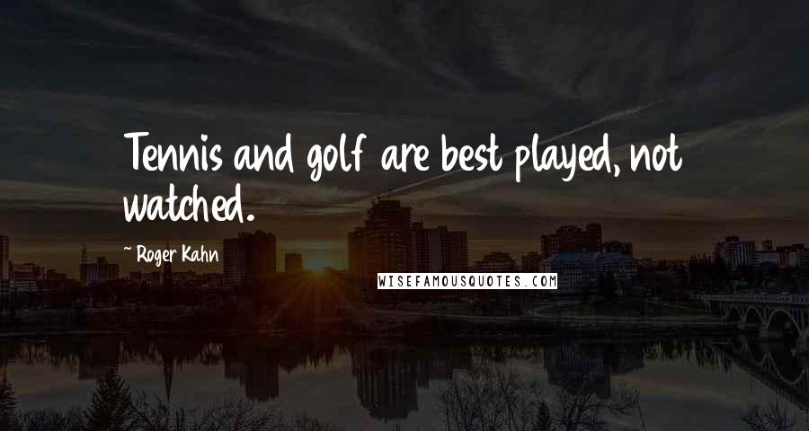 Roger Kahn Quotes: Tennis and golf are best played, not watched.