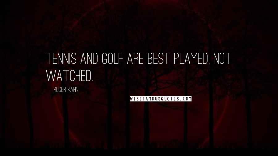 Roger Kahn Quotes: Tennis and golf are best played, not watched.