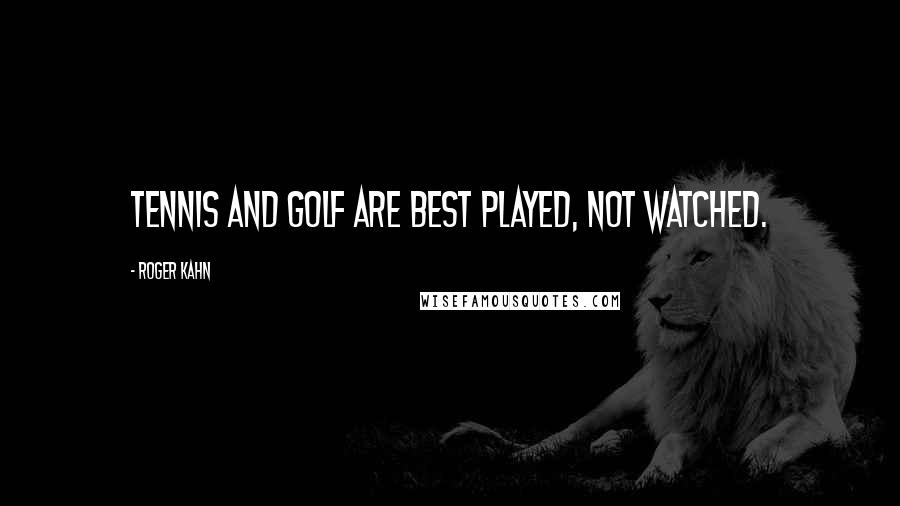 Roger Kahn Quotes: Tennis and golf are best played, not watched.