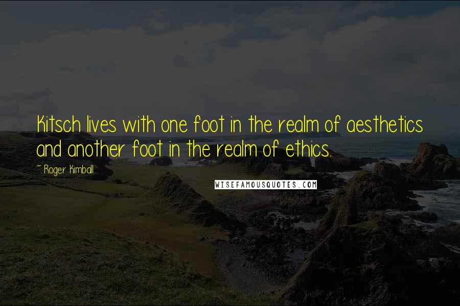 Roger Kimball Quotes: Kitsch lives with one foot in the realm of aesthetics and another foot in the realm of ethics.