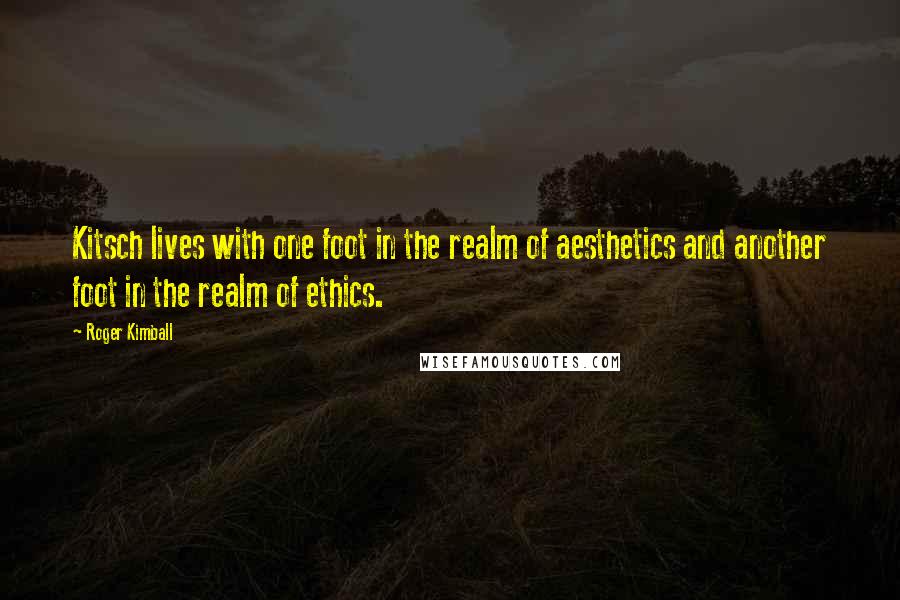 Roger Kimball Quotes: Kitsch lives with one foot in the realm of aesthetics and another foot in the realm of ethics.