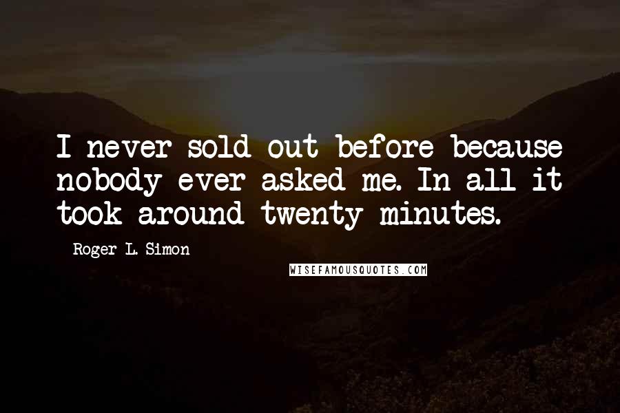 Roger L. Simon Quotes: I never sold out before because nobody ever asked me. In all it took around twenty minutes.