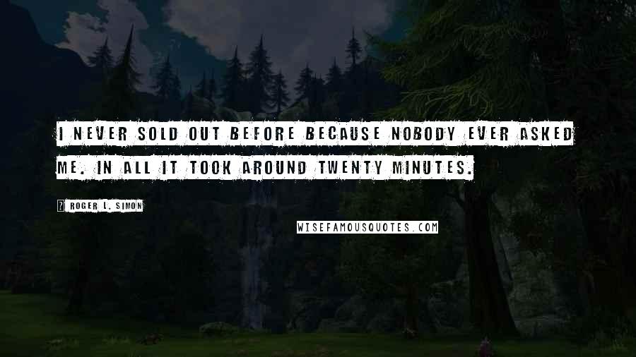 Roger L. Simon Quotes: I never sold out before because nobody ever asked me. In all it took around twenty minutes.