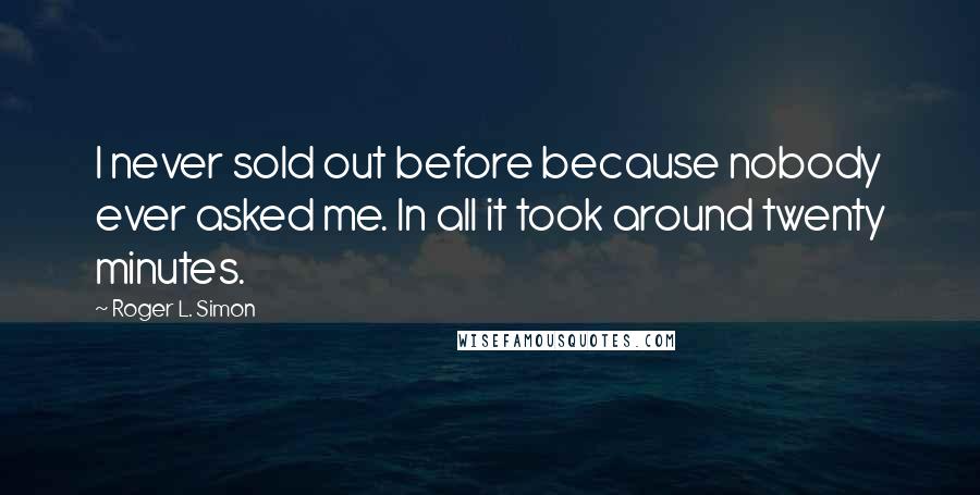 Roger L. Simon Quotes: I never sold out before because nobody ever asked me. In all it took around twenty minutes.