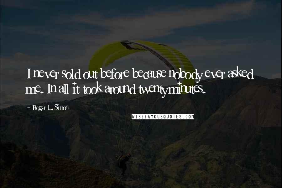 Roger L. Simon Quotes: I never sold out before because nobody ever asked me. In all it took around twenty minutes.