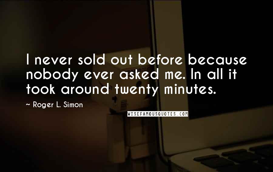 Roger L. Simon Quotes: I never sold out before because nobody ever asked me. In all it took around twenty minutes.