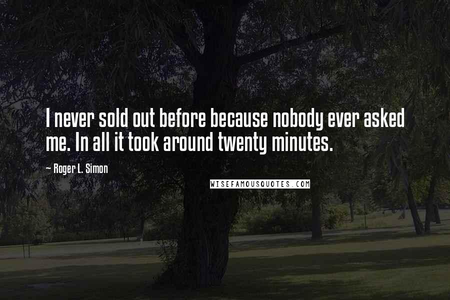 Roger L. Simon Quotes: I never sold out before because nobody ever asked me. In all it took around twenty minutes.