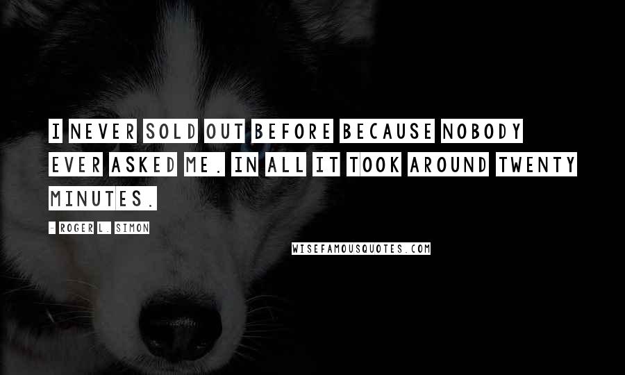 Roger L. Simon Quotes: I never sold out before because nobody ever asked me. In all it took around twenty minutes.