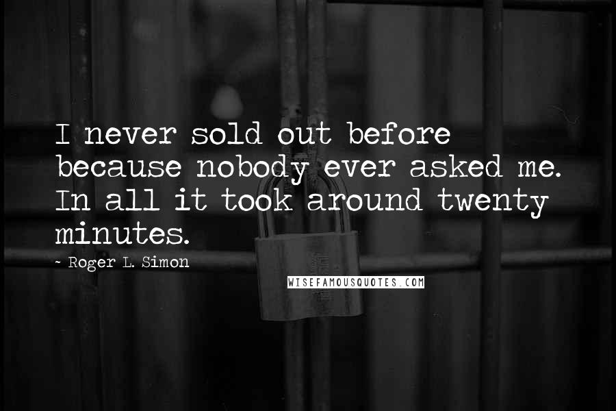 Roger L. Simon Quotes: I never sold out before because nobody ever asked me. In all it took around twenty minutes.