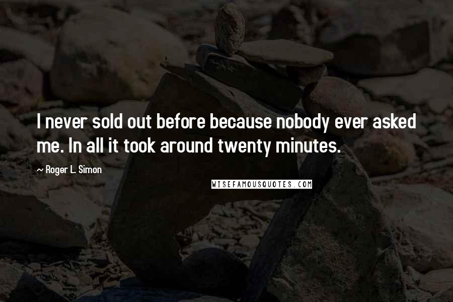 Roger L. Simon Quotes: I never sold out before because nobody ever asked me. In all it took around twenty minutes.