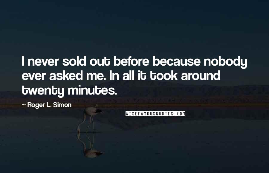 Roger L. Simon Quotes: I never sold out before because nobody ever asked me. In all it took around twenty minutes.